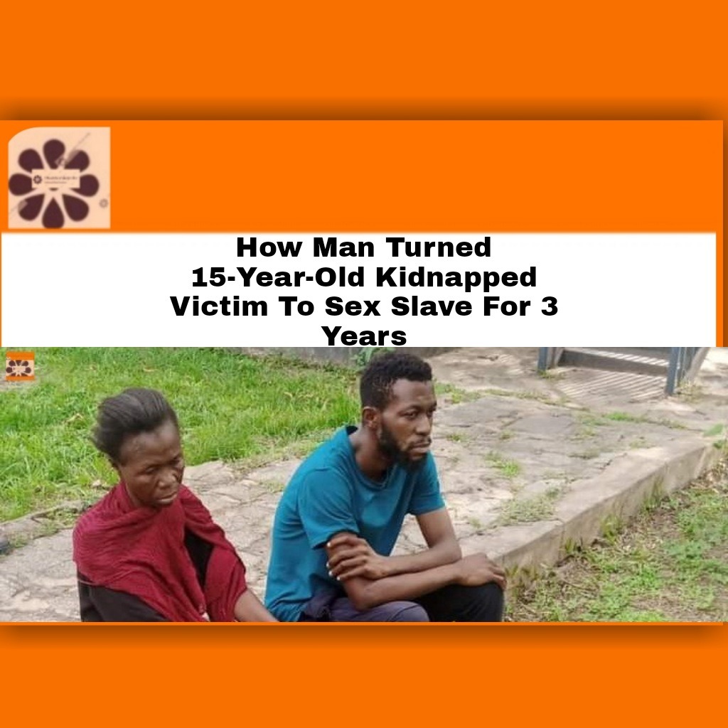 How Man Turned 15-Year-Old Kidnapped Victim To Sex Slave For 3 Years