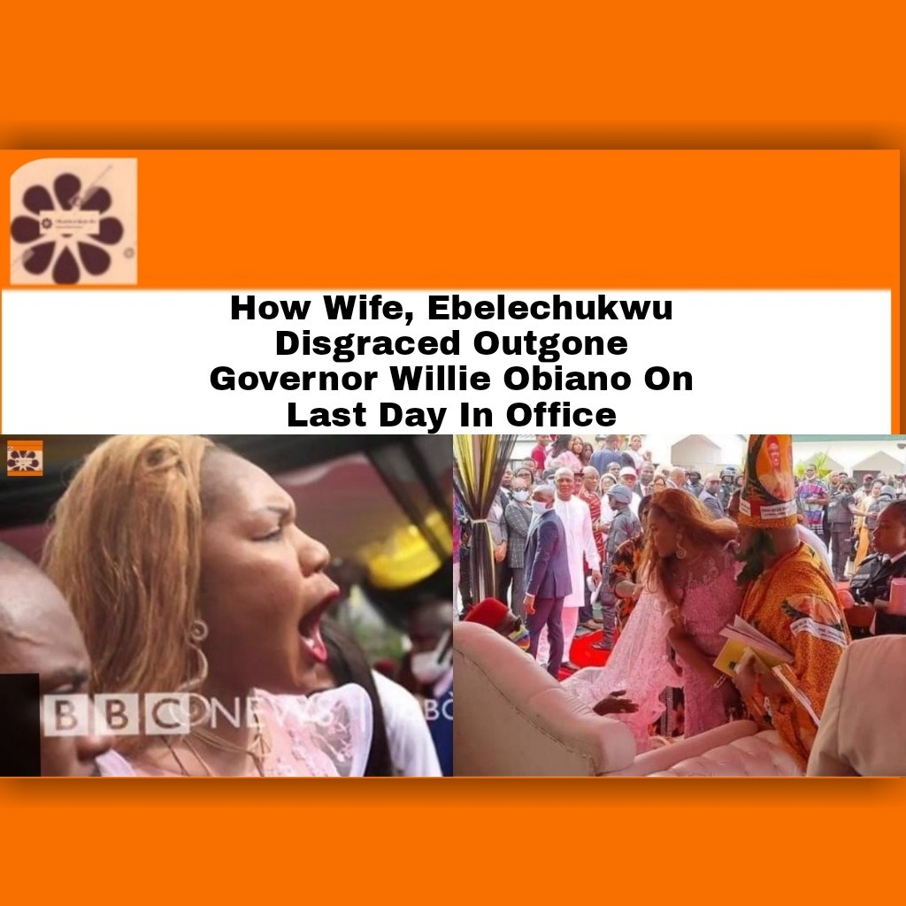 How Wife, Ebelechukwu Disgraced Outgone Governor Willie Obiano On Last Day In Office