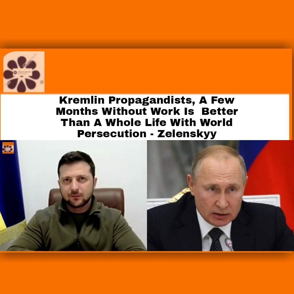 Kremlin Propagandists, A Few Months Without Work Is  Better Than A Whole Life With World Persecution – Zelenskyy