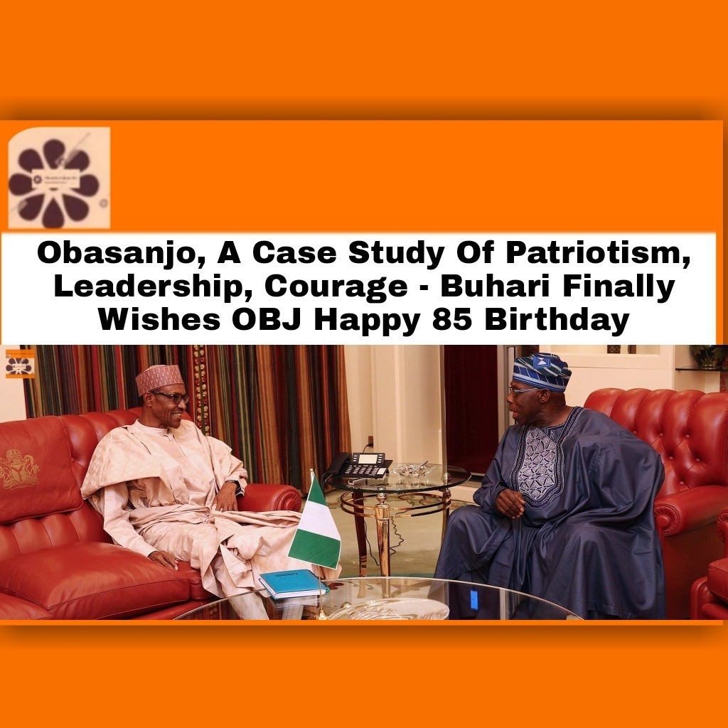 Obasanjo, A Case Study Of Patriotism, Leadership, Courage – Buhari Finally Wishes OBJ Happy 85 Birthday