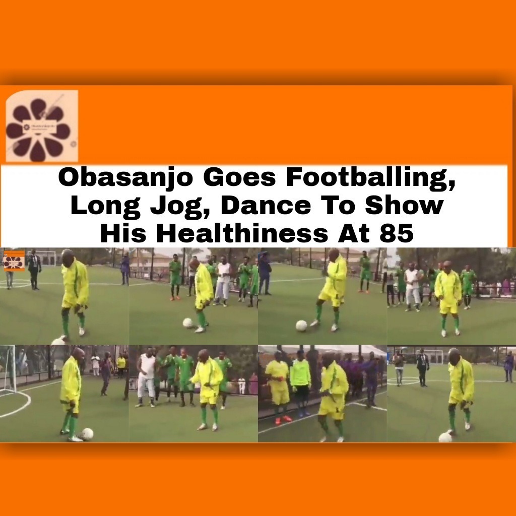 Obasanjo Goes Footballing, Long Jog, Dance To Show His Healthiness At 85