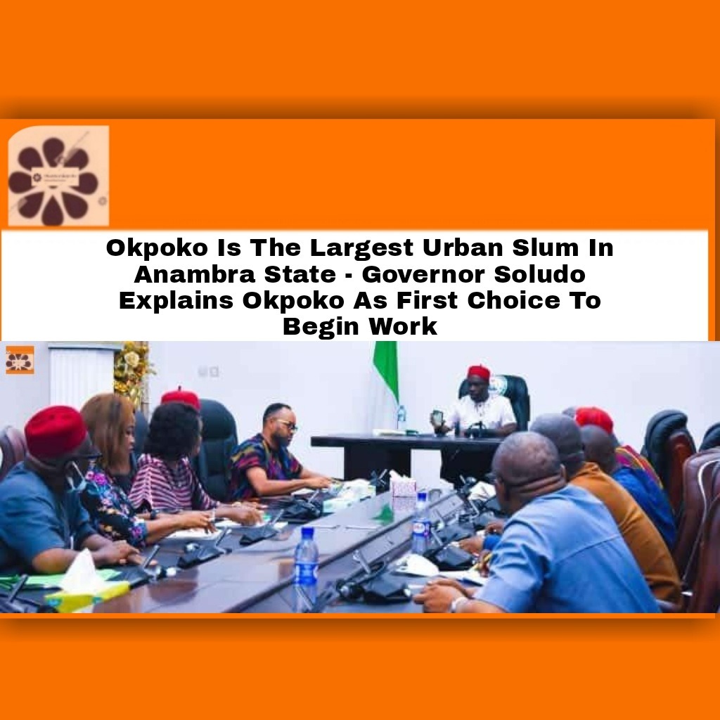 Okpoko Is The Largest Urban Slum In Anambra State – Governor Soludo Explains Okpoko As First Choice To Begin Work