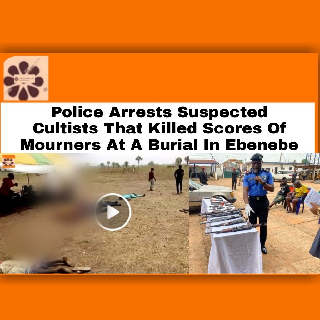Police Arrests Suspected Cultists That Killed Scores Of Mourners At A Burial In Ebenebe