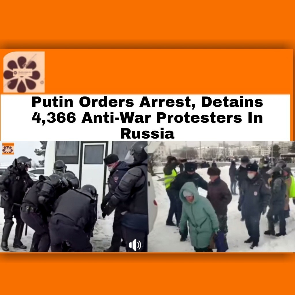 Putin Orders Arrest, Detains 4,366 Anti-War Protesters In Russia