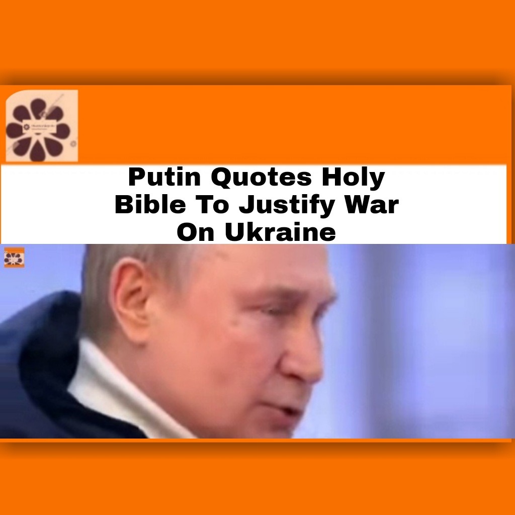 Putin Quotes Holy Bible To Justify War On Ukraine