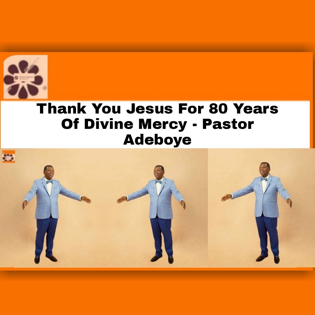thank you jesus for 80 years of divine mercy – pastor adeboye824932880102688150.