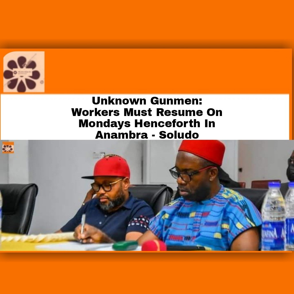 Unknown Gunmen.Workers Must Resume On Mondays Henceforth In Anambra – Soludo