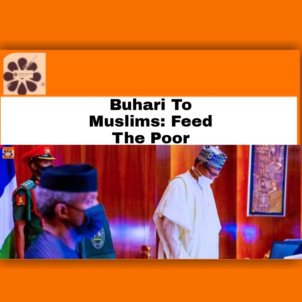 Buhari To Muslims: Feed The Poor ~ OsazuwaAkonedo #Muslims #OsazuwaAkonedo #Ramadan