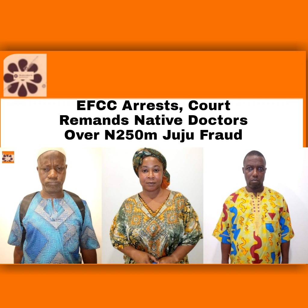 EFCC Arrests, Court Remands Native Doctors Over N250m Juju Fraud ~ OsazuwaAkonedo #EFCC #Fraud #OsazuwaAkonedo