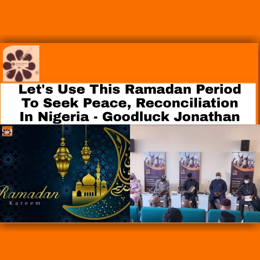 Let's Use This Ramadan Period To Seek Peace, Reconciliation In Nigeria - Goodluck Jonathan ~ OsazuwaAkonedo #BokoHaram #GoodluckEbeleJonathan #APC #ArmedForcesofNigeria #bandits #iswap #ISWAPBokoHaram #Kidnappers #PDP #UnknownGunmen #Yahooboys #YahooPlus