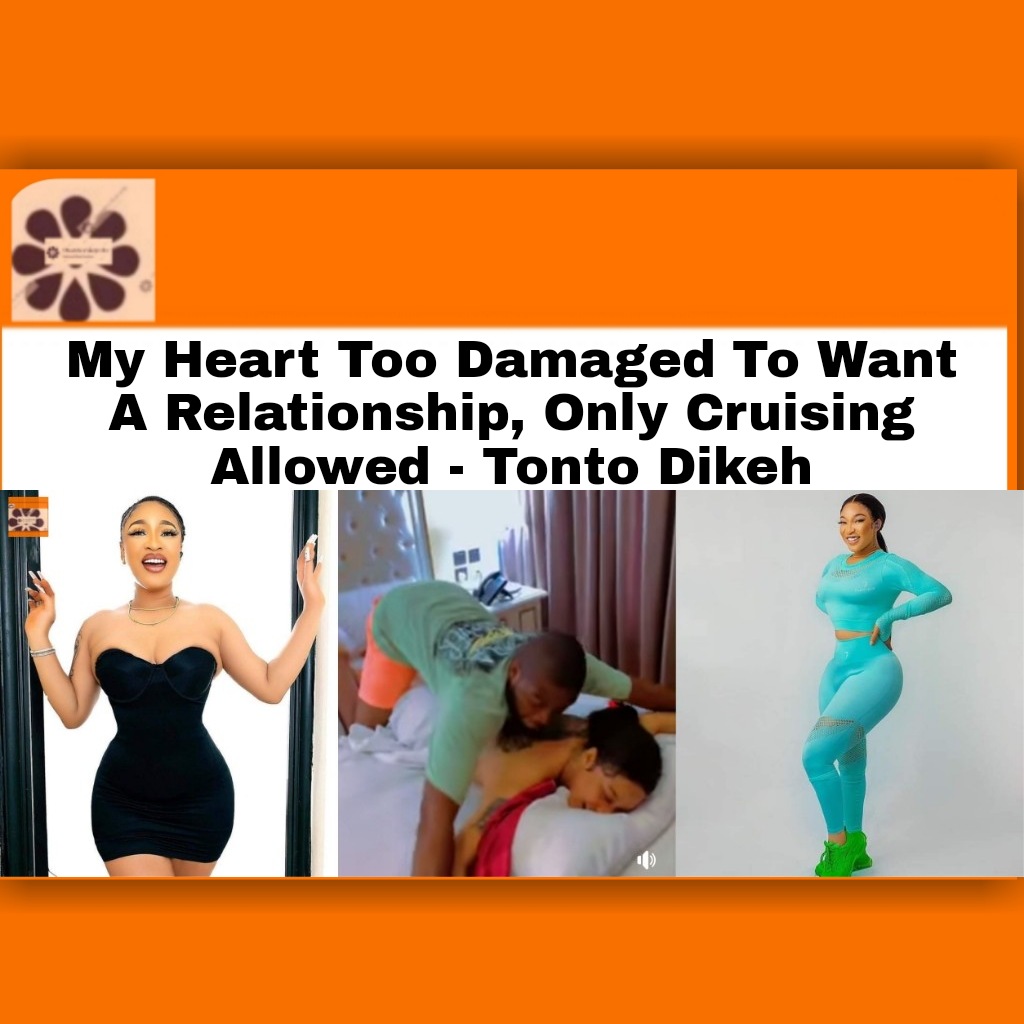 My Heart Too Damaged To Want A Relationship, Only Cruising Allowed - Tonto Dikeh ~ OsazuwaAkonedo #OsazuwaAkonedo #TontoDikeh Boko Haram,Unknown Gunmen,Terrorists,Fix Nigeria Insecurity,COAS