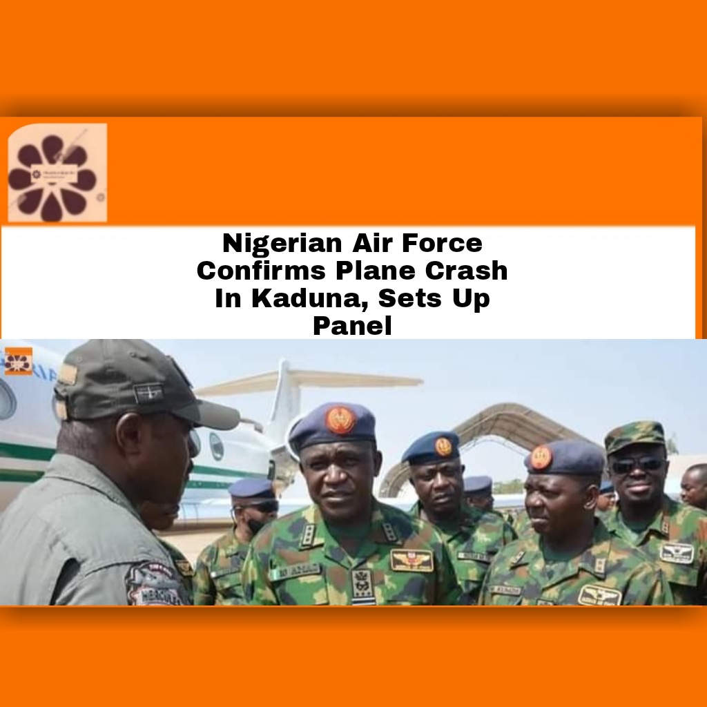 Nigerian Air Force Confirms Plane Crash In Kaduna, Sets Up Panel ~ OsazuwaAkonedo #2022 #Abubakar #Accident #Kaduna #lives #military #NAF #Nigerian #OsazuwaAkonedo #security Terrorists,Kogi State,Yahaya Bello,Okehi,Adavi