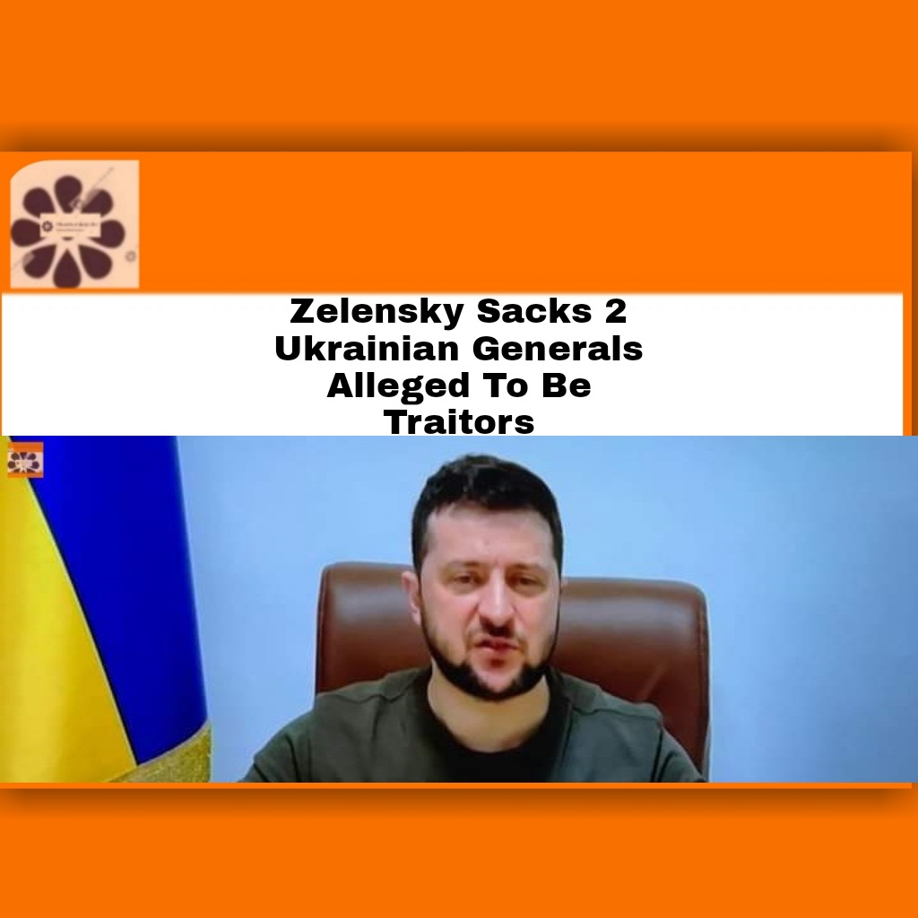 Zelensky Sacks 2 Ukrainian Generals Alleged To Be Traitors ~ OsazuwaAkonedo #Russia #RussiaUkraineWar #Ukraine #VladimirPutin