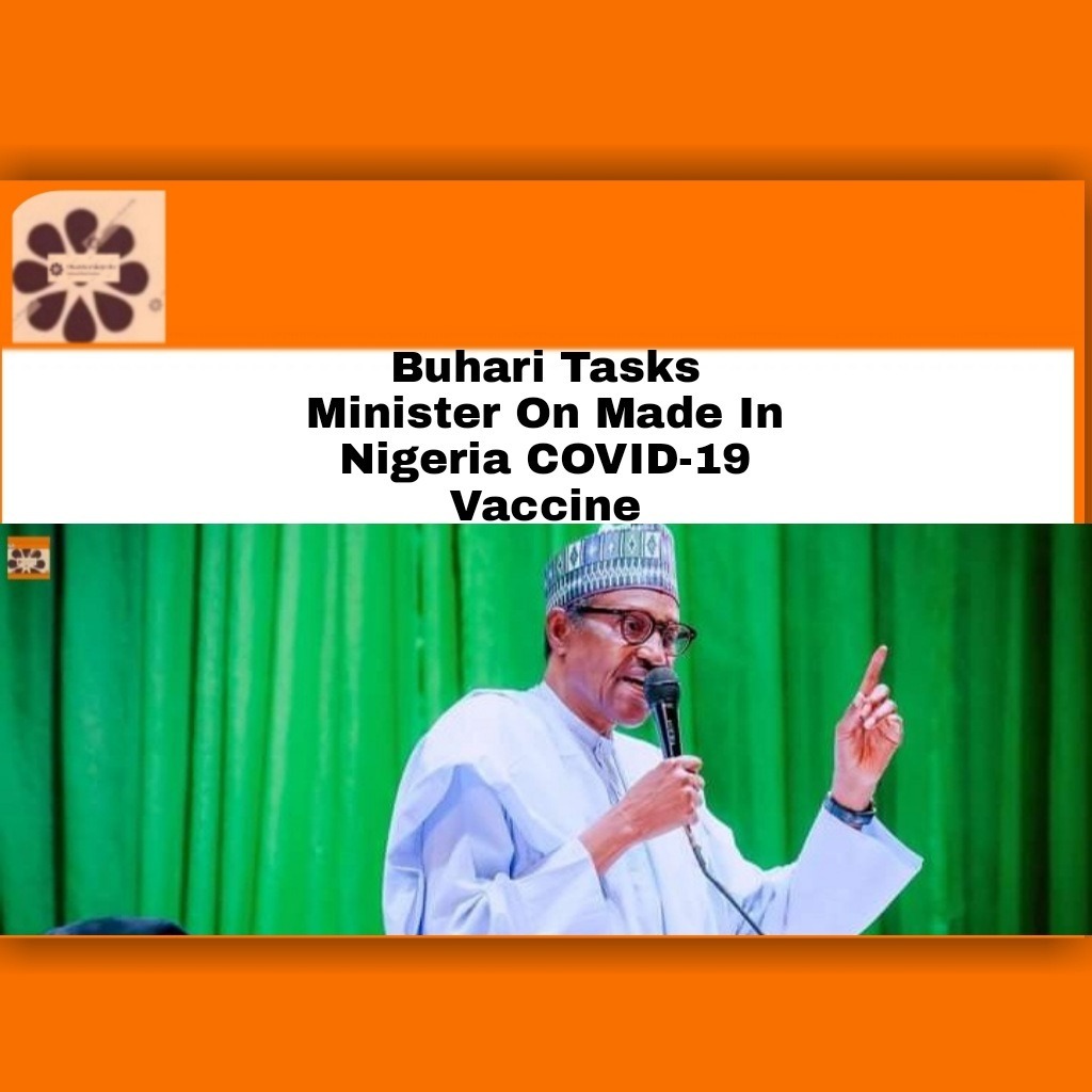 Buhari Tasks Minister On Made In Nigeria COVID-19 Vaccine