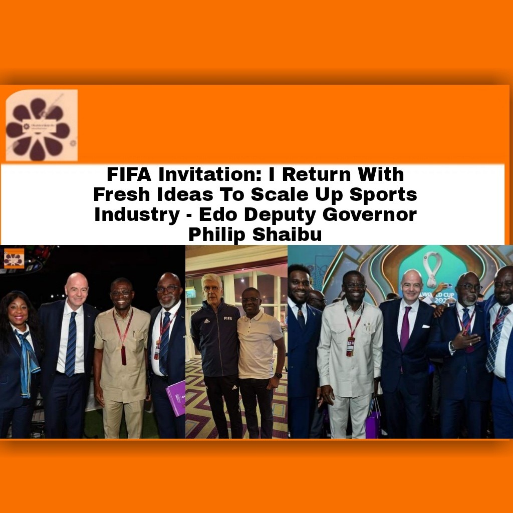 FIFA Invitation: I Return With Fresh Ideas To Scale Up Sports Industry – Edo Deputy Governor Philip Shaibu
