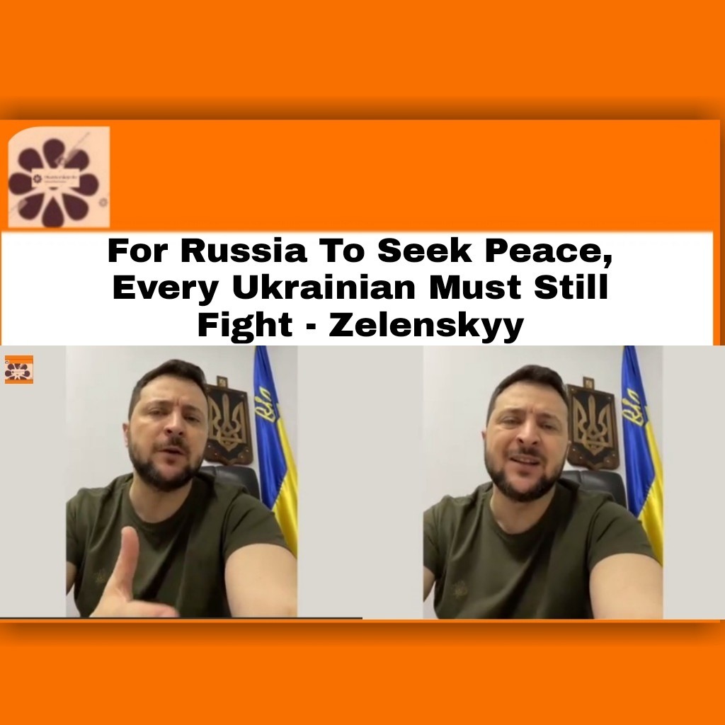 For Russia To Seek Peace, Every Ukrainian Must Still Fight – Zelenskyy