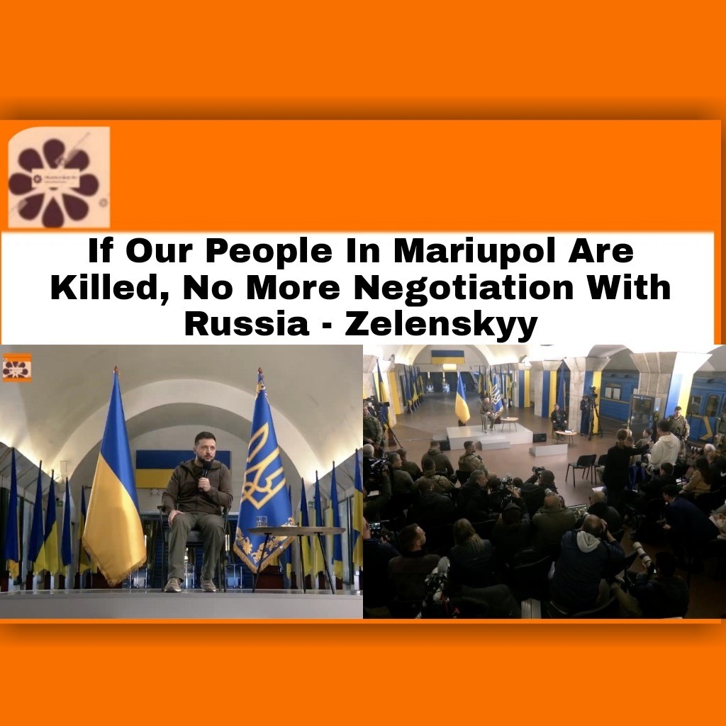 If Our People In Mariupol Are Killed, No More Negotiation With Russia – Zelenskyy