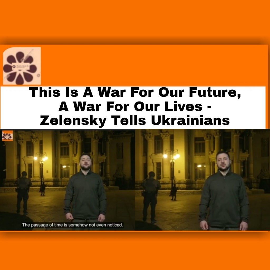This Is A War For Our Future, A War For Our Lives – Zelensky Tells Ukrainians