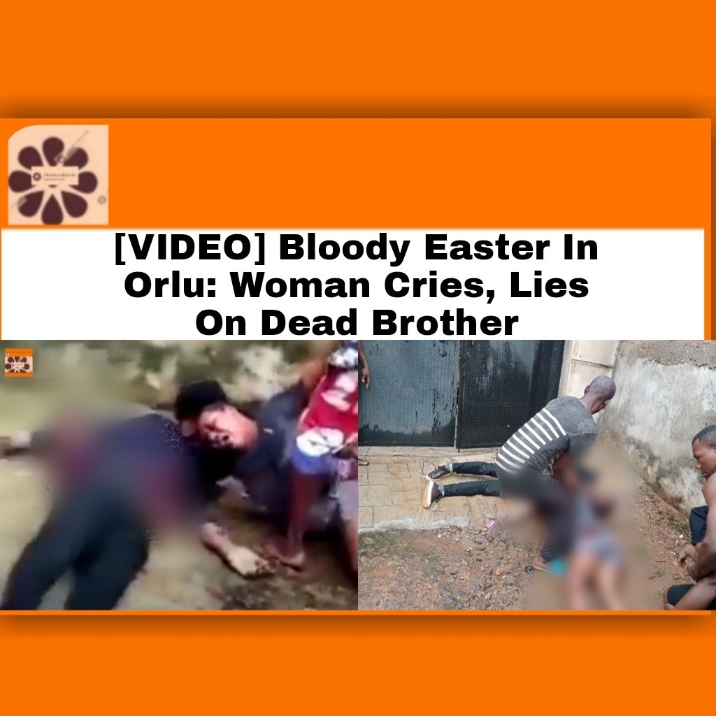 [VIDEO] Bloody Easter In Orlu. Woman Cries, Lies On Dead Brother