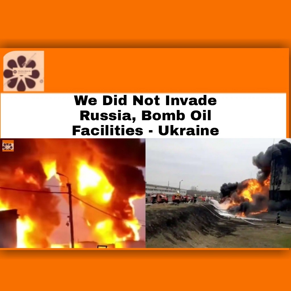 We Did Not Invade Russia, Bomb Oil Facilities – Ukraine