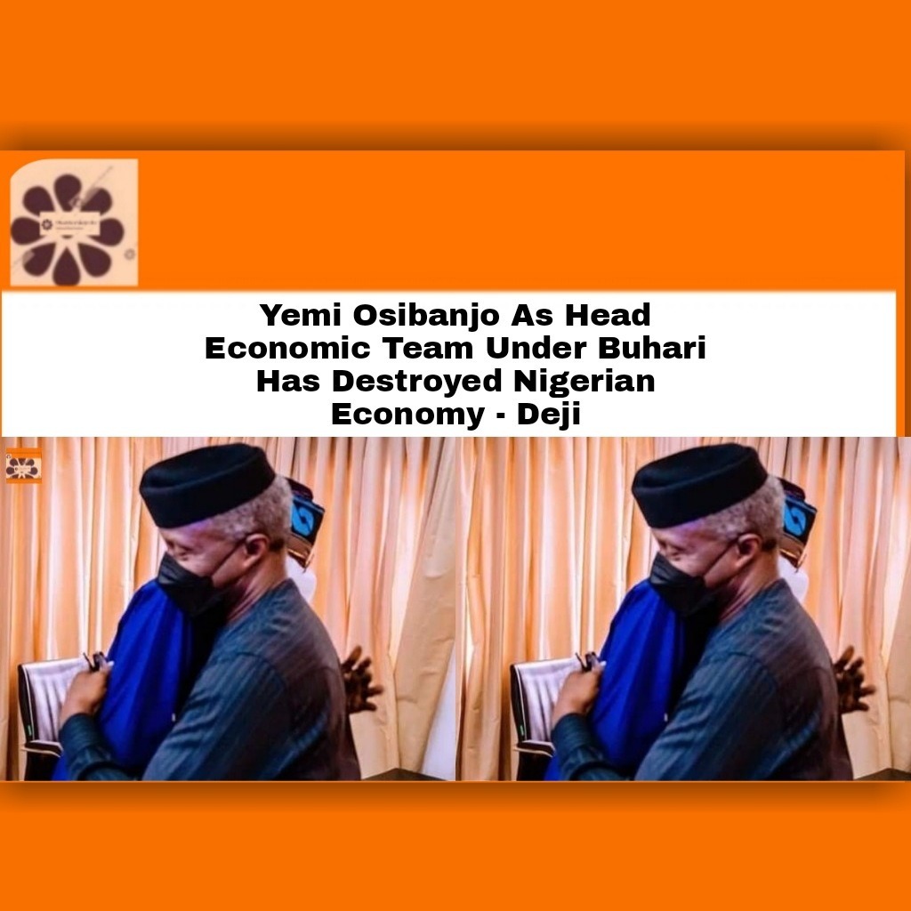 Yemi Osibanjo As Head Economic Team Under Buhari Has Destroyed Nigerian Economy – Deji