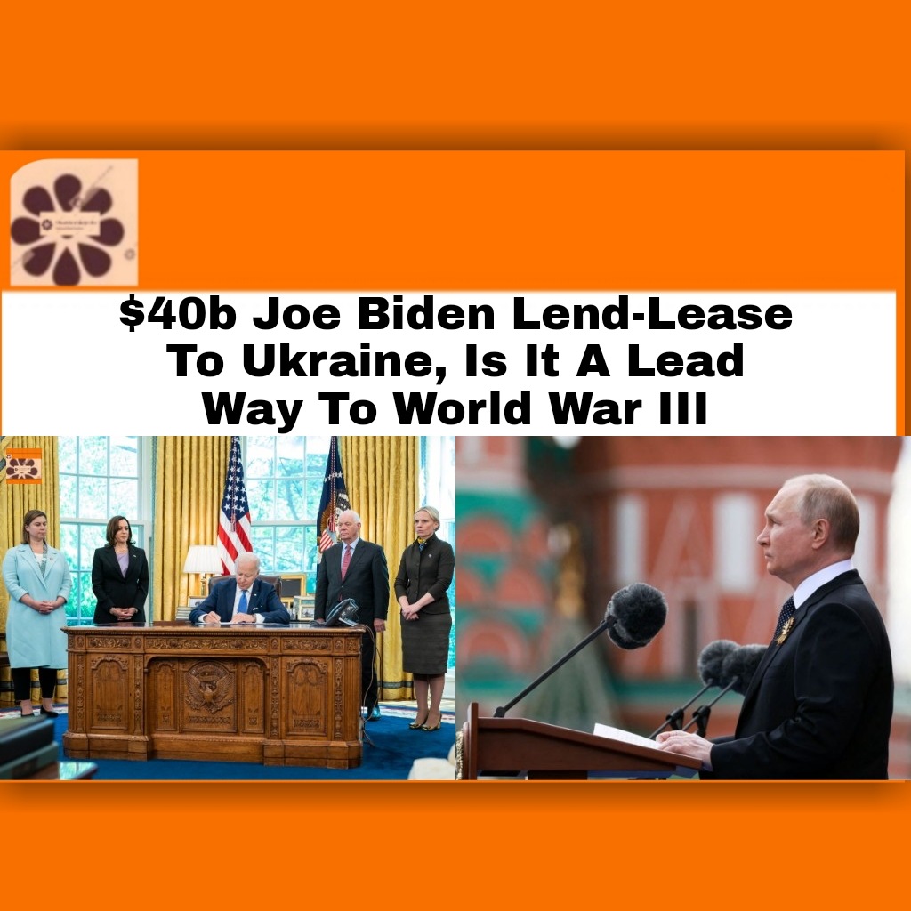 $40b Joe Biden Lend-Lease To Ukraine, Is It A Lead Way To World War III ~