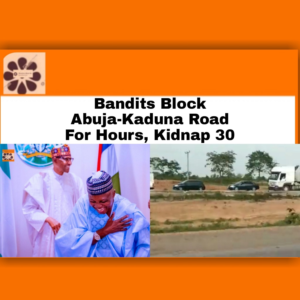 Bandits Block Abuja-Kaduna Road For Hours, Kidnap 30 ~ OsazuwaAkonedo #Abuja-Kaduna #Abuja-KadunaTrain #bandits #Buhari #President #terrorists #Zamfara