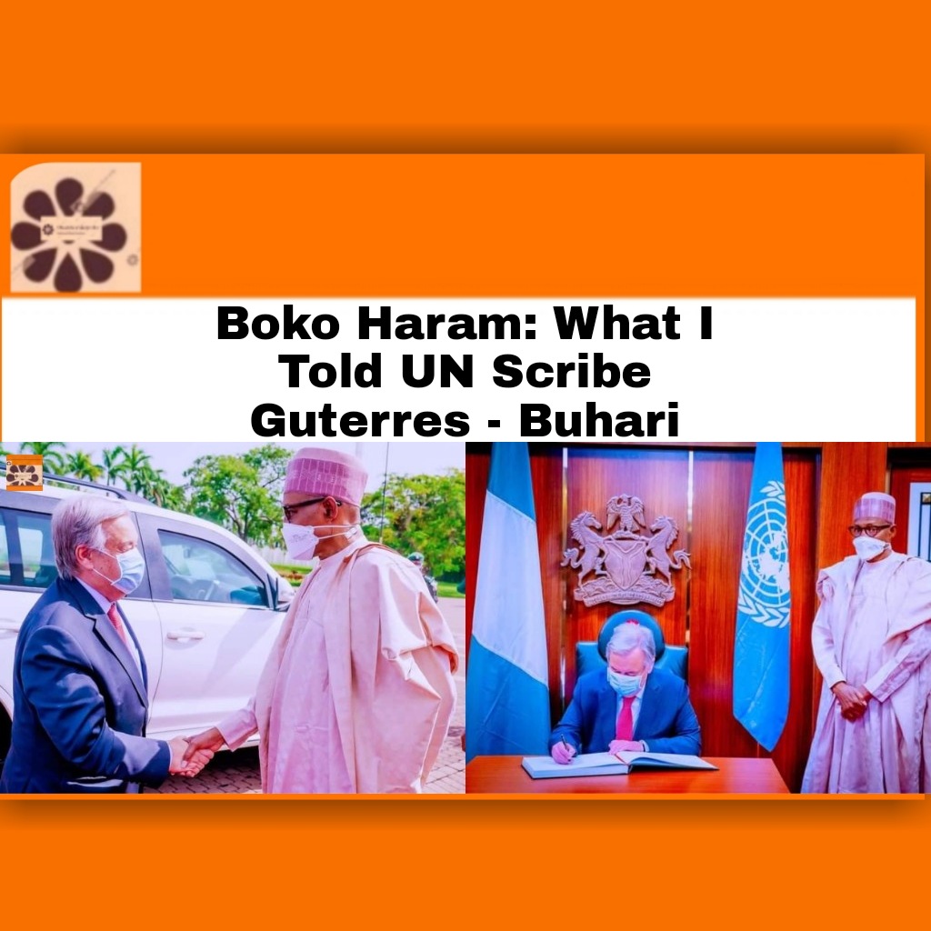 Boko Haram: What I Told UN Scribe Guterres - Buhari ~ OsazuwaAkonedo #BokoHaram #Abuja #Borno #Buhari #Food #God #government #hardship #Maiduguri #media #Nigeria #North #Presidency #President #Russia #security #Ukraine #UN #war