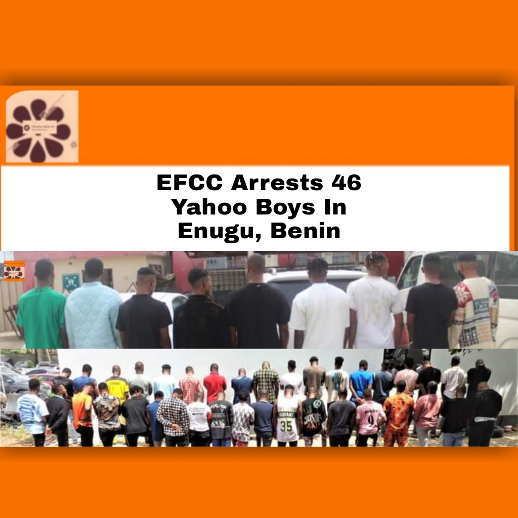 EFCC Arrests 46 Yahoo Boys In Enugu, Benin ~ OsazuwaAkonedo #Benin #Christian #Crimes #EFCC #Enugu #Yahooboys