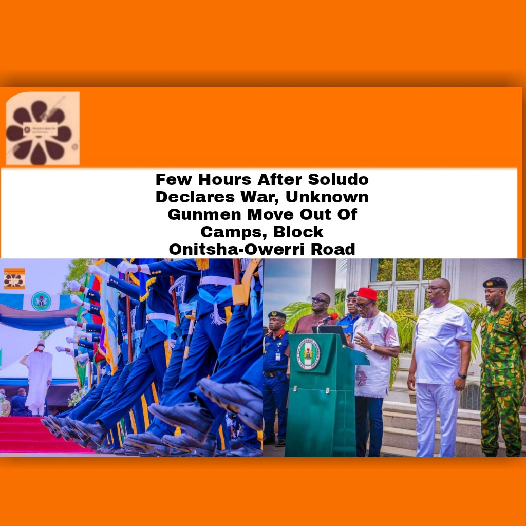 Few Hours After Soludo Declares War, Unknown Gunmen Move Out Of Camps, Block Onitsha-Owerri Road ~ OsazuwaAkonedo #ChukwumaCharlesSoludo #Anambra state #Ezego #government #Ihiala #security #Southeast #state #UnknownGunmen #war