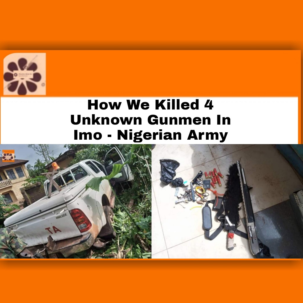 How We Killed 4 Unknown Gunmen In Imo - Nigerian Army ~ OsazuwaAkonedo #ArmedForcesofNigeria #Biafra #criminals #Imo #ImoState #ipob #lives #Nigerian #NigerianArmy #Orlu #OsazuwaAkonedo #security #terrorists #troops #UnknownGunmen