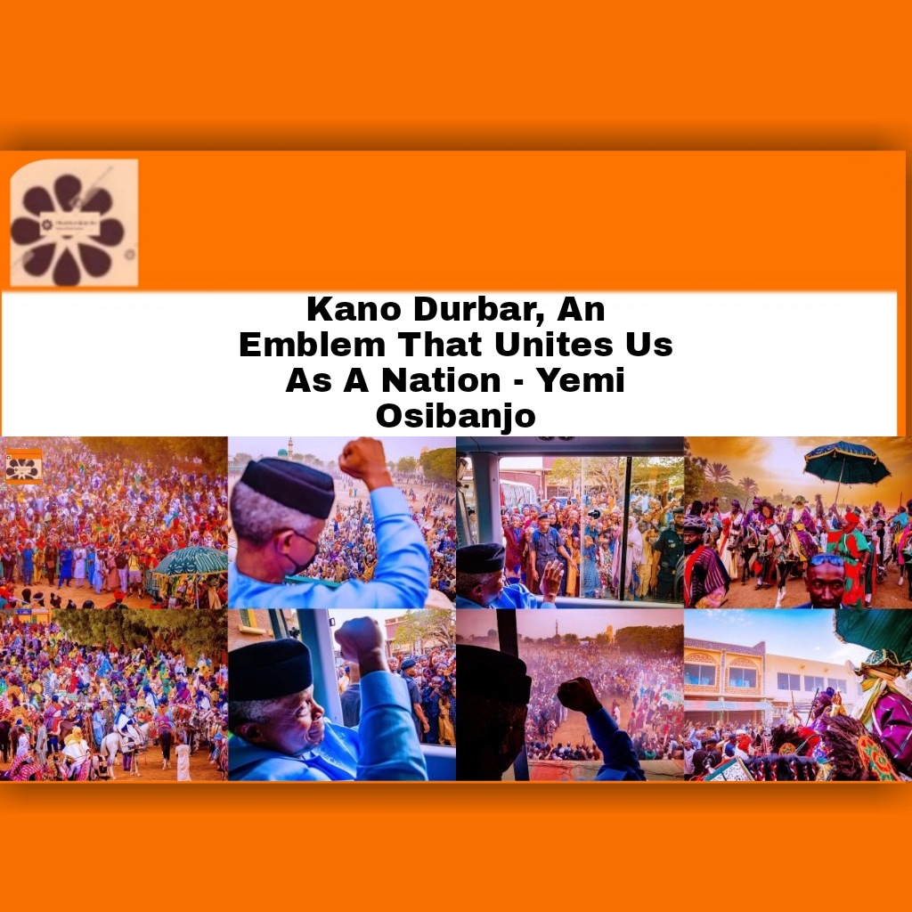 Kano Durbar, An Emblem That Unites Us As A Nation - Yemi Osibanjo ~ OsazuwaAkonedo #2022 #2023Election #Christian #Church #Kano #Muslim #Nigeria #Pastor #President #Ramadan #YemiOsibanjo #YemiOsibanjo