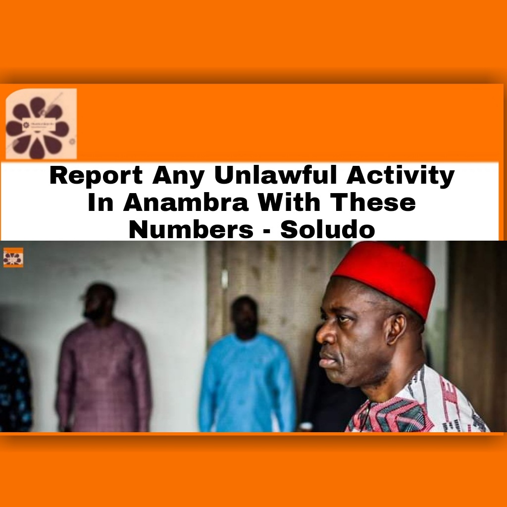 Report Any Unlawful Activity In Anambra With These Numbers - Soludo ~ OsazuwaAkonedo #Anambrastate #ChukwumaCharlesSoludo #Aguata #awka #Biafra #Ekwulobia #Ekwusigo #human #igbos #Ihiala #insecurity #ipob #Nnewi #OsazuwaAkonedo #security #state #UnknownGunmen