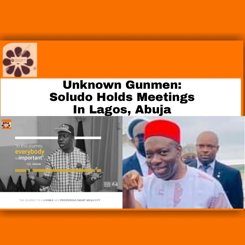 Unknown Gunmen: Soludo Holds Meetings In Lagos, Abuja ~ OsazuwaAkonedo ##Anambrastate ##ChukwumaCharlesSoludo #Abuja #Biafra #development #igbos #Lagos #NnamdiKanu #OsazuwaAkonedo #Southeast #state #UnknownGunmen