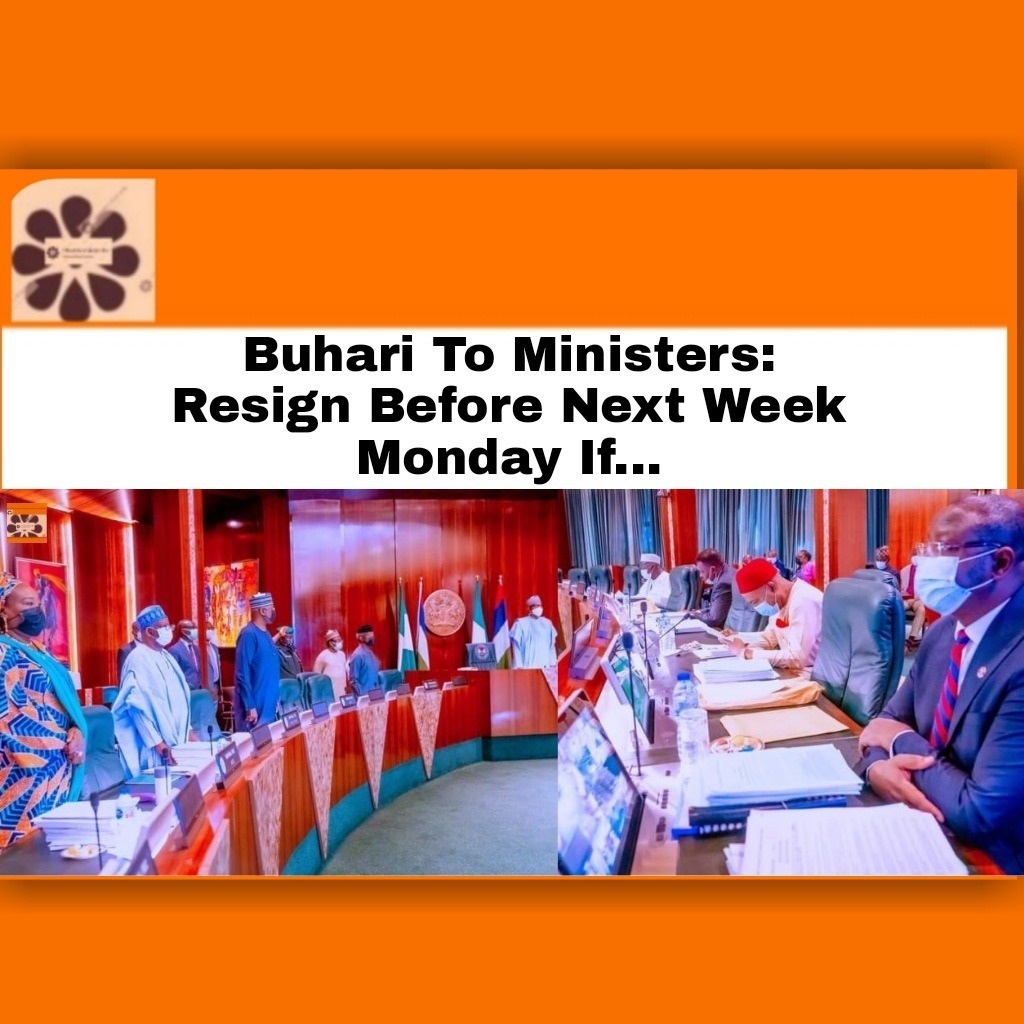 Buhari To Ministers Resign Before Next Week Monday If