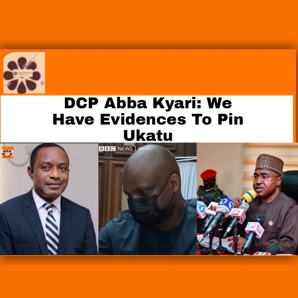 DCP Abba Kyari.We Have Evidences To Pin Ukatu
