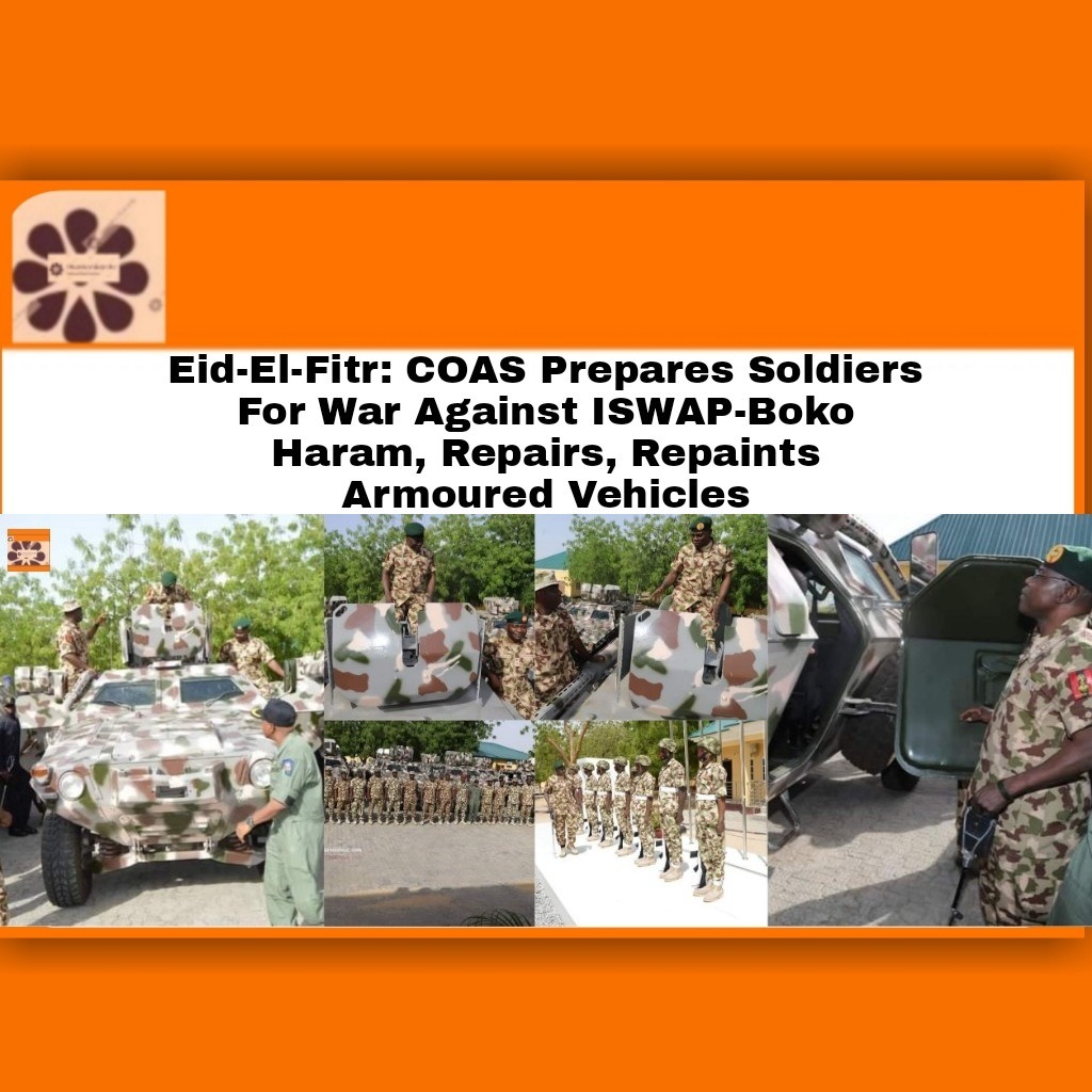 Eid-El-Fitr COAS Prepares Soldiers For War Against ISWAP-Boko Haram, Repairs, Repaints Armoured Vehicles
