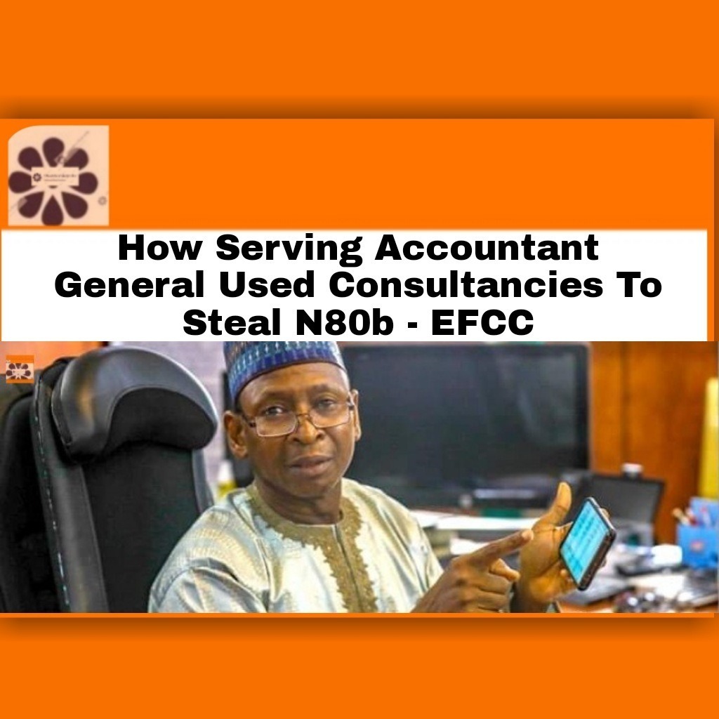 How Serving Accountant General Used Consultancies To Steal N80b – EFCC
