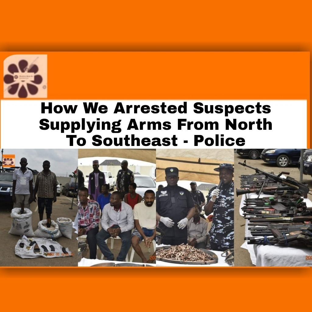 How We Arrested Suspects Supplying Arms From North To Southeast – Police