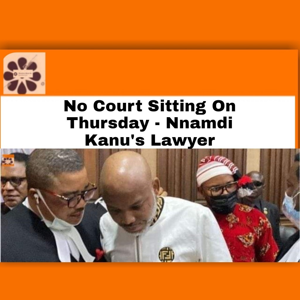 No Court Sitting On Thursday – Nnamdi Kanu’s Lawyer