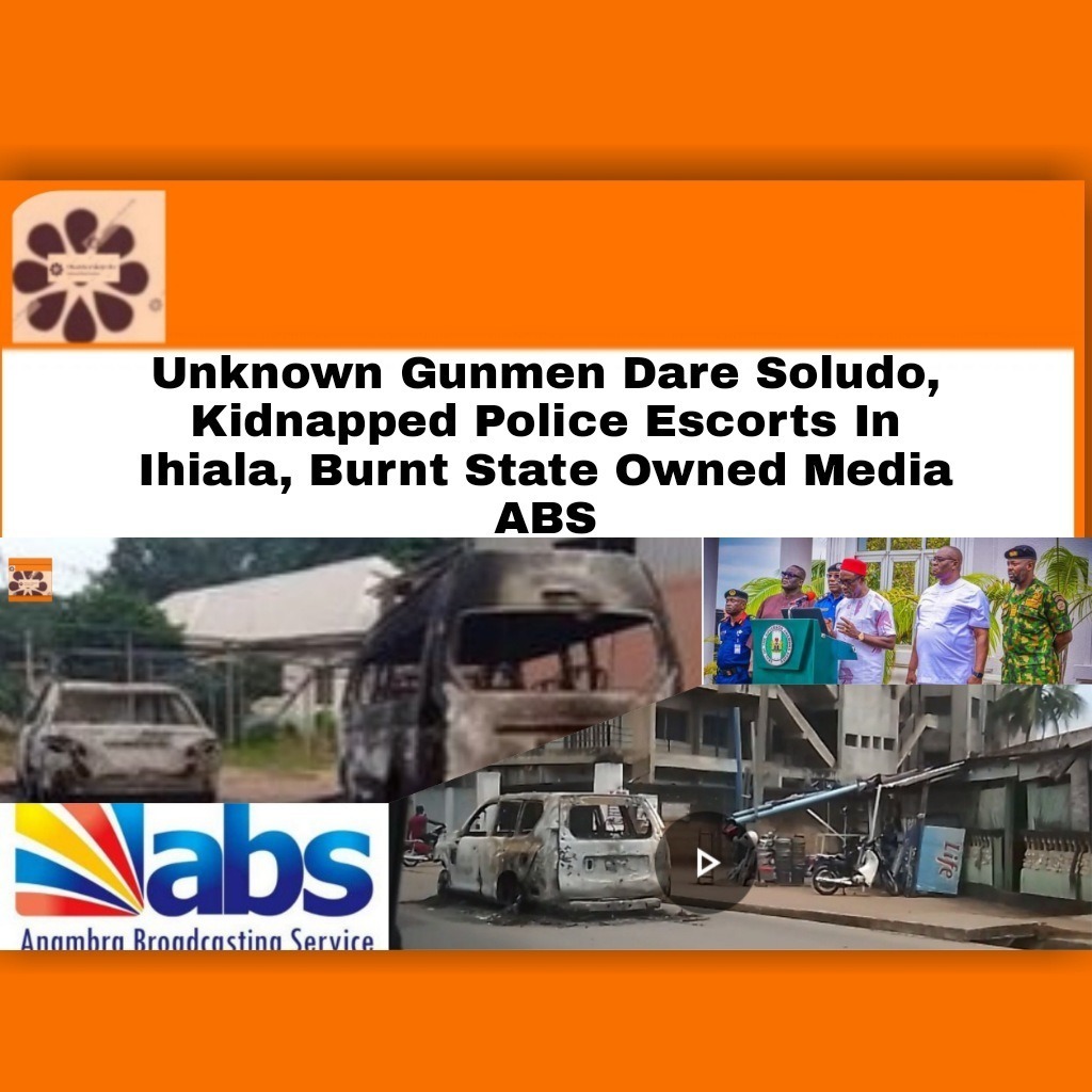 Unknown Gunmen Dare Soludo, Kidnapped Police Escorts In Ihiala, Burnt State Owned Media ABS