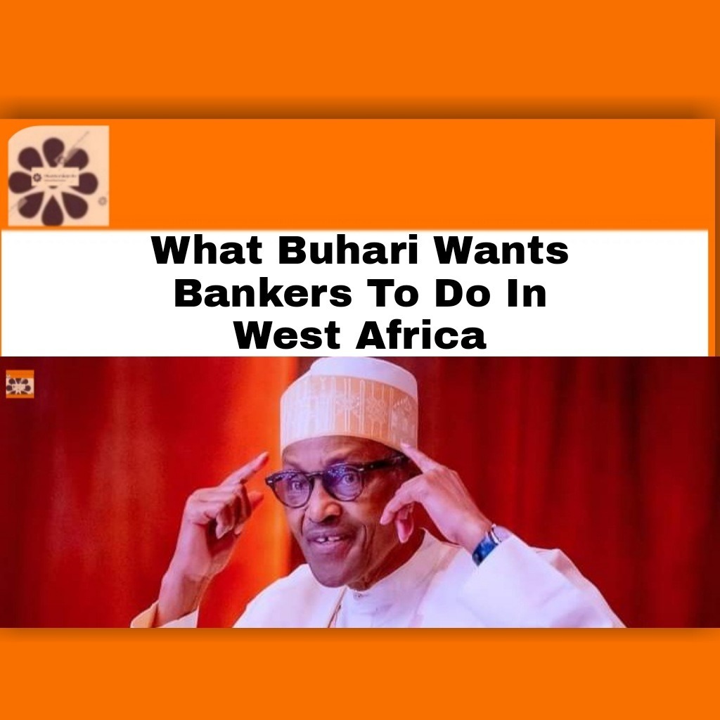 What Buhari Wants Bankers To Do In West Africa