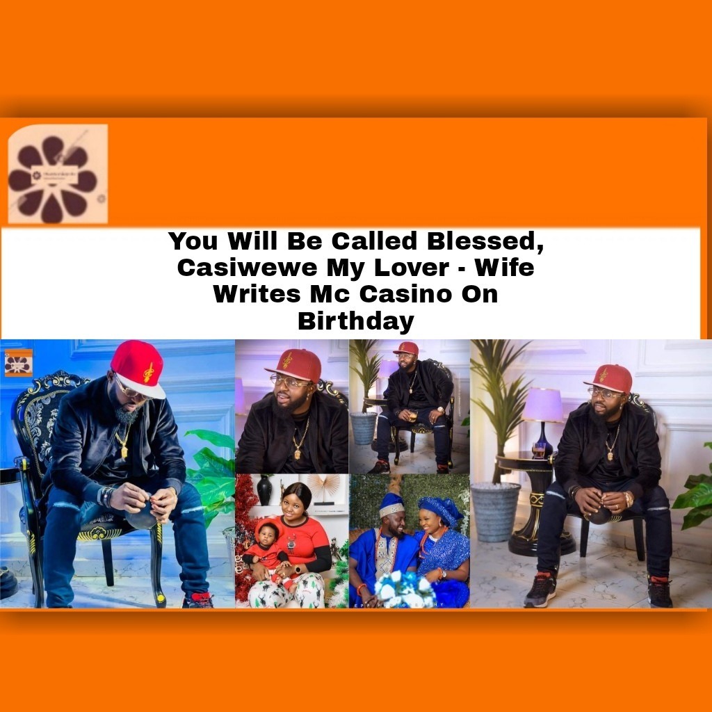 You Will Be Called Blessed, Casiwewe My Lover – Wife Writes Mc Casino On Birthday