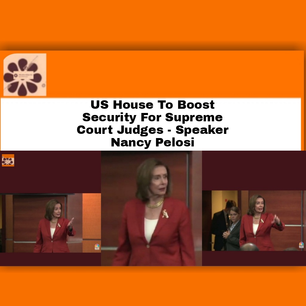 US House To Boost Security For Supreme Court Judges - Speaker Nancy Pelosi ~
