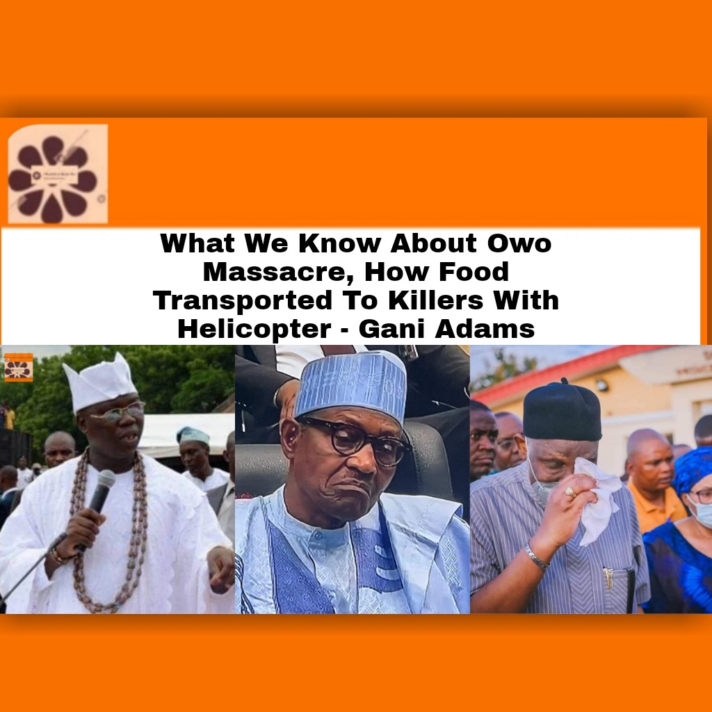 What We Know About Owo Massacre, How Food Transported To Killers With Helicopter - Gani Adams ~