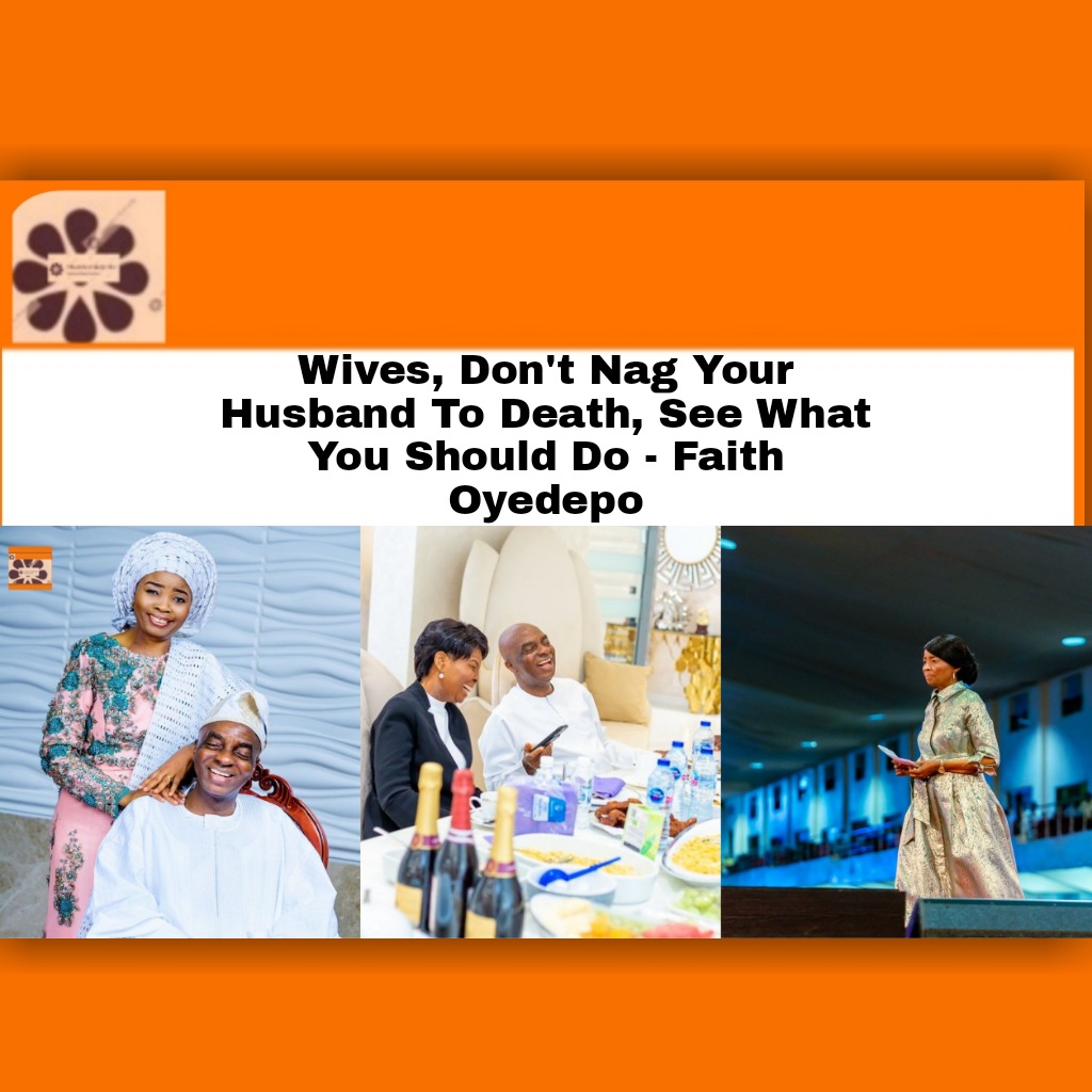 Wives, Don't Nag Your Husband To Death, See What You Should Do - Faith Oyedepo ~ OsazuwaAkonedo #Church #David #Marriage #Oyedepo