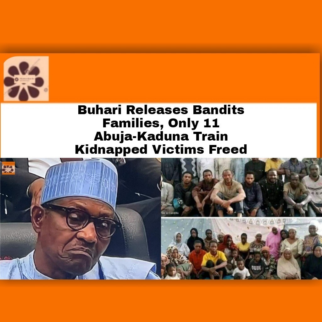 Buhari Releases Bandits Families, Only 11 Abuja-Kaduna Train Kidnapped Victims Freed