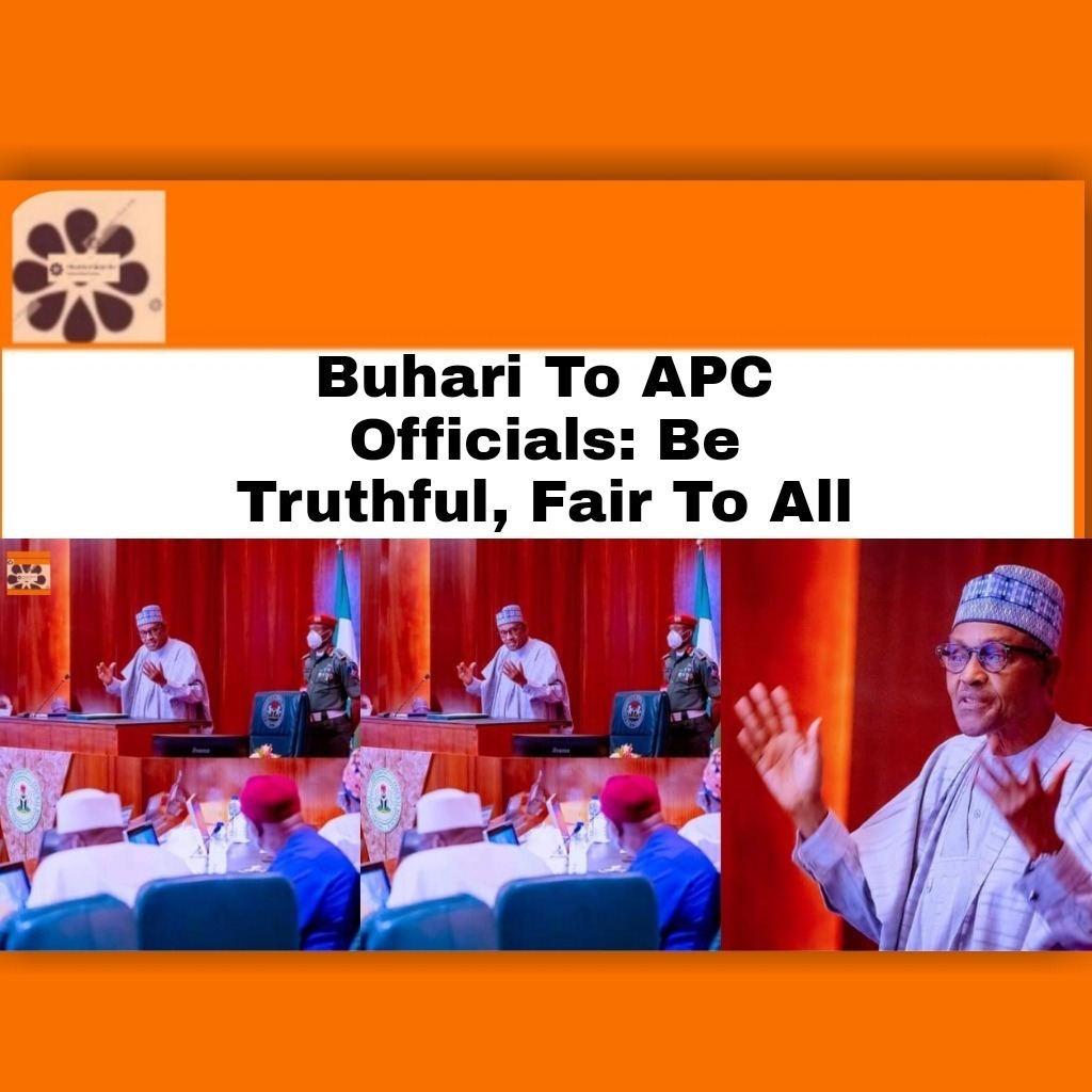 Buhari To APC Officials Be Truthful, Fair To All