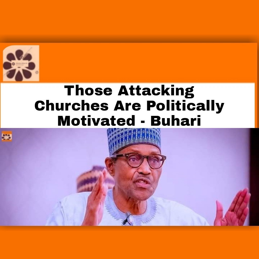 Those Attacking Churches Are Politically Motivated – Buhari