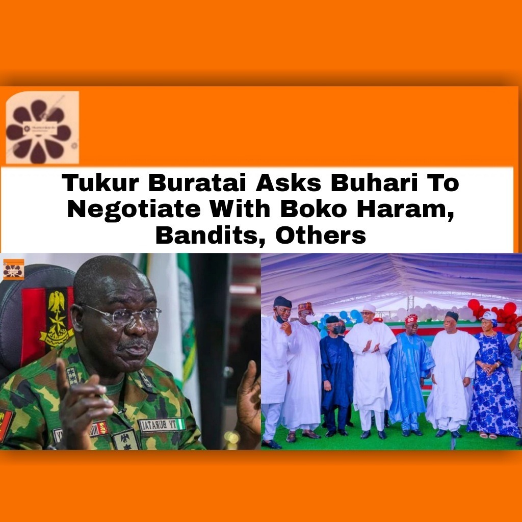 Tukur Buratai Asks Buhari To Negotiate With Boko Haram, Bandits, Others